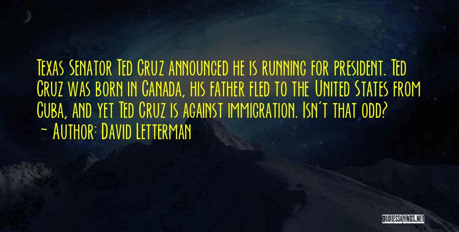 David Letterman Quotes: Texas Senator Ted Cruz Announced He Is Running For President. Ted Cruz Was Born In Canada, His Father Fled To