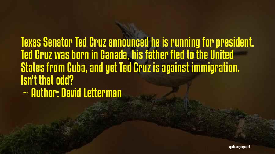 David Letterman Quotes: Texas Senator Ted Cruz Announced He Is Running For President. Ted Cruz Was Born In Canada, His Father Fled To