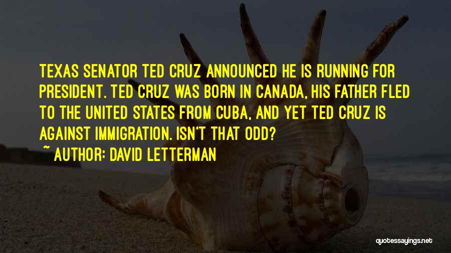 David Letterman Quotes: Texas Senator Ted Cruz Announced He Is Running For President. Ted Cruz Was Born In Canada, His Father Fled To