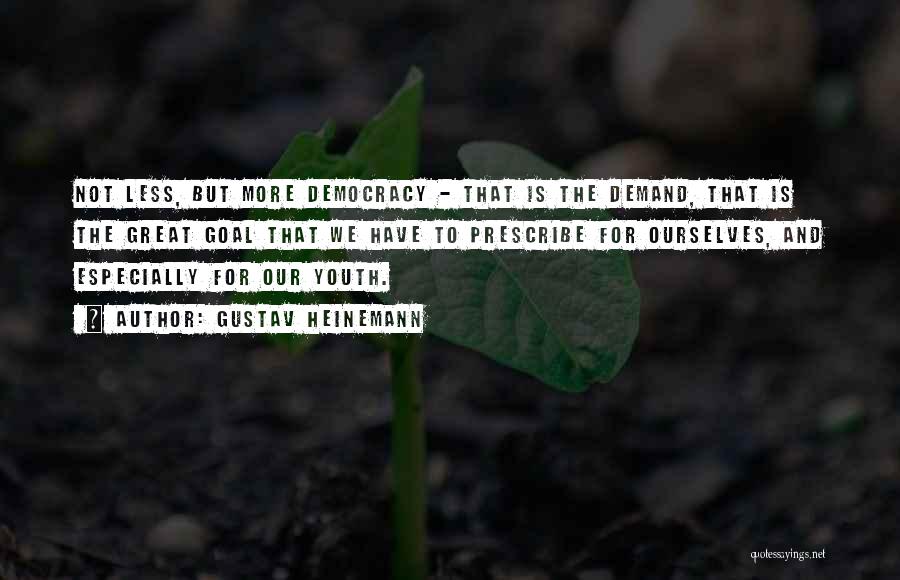 Gustav Heinemann Quotes: Not Less, But More Democracy - That Is The Demand, That Is The Great Goal That We Have To Prescribe