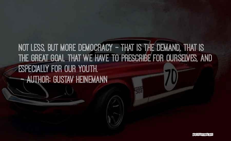 Gustav Heinemann Quotes: Not Less, But More Democracy - That Is The Demand, That Is The Great Goal That We Have To Prescribe