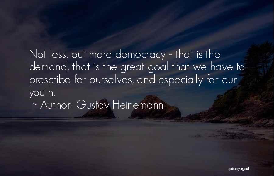 Gustav Heinemann Quotes: Not Less, But More Democracy - That Is The Demand, That Is The Great Goal That We Have To Prescribe
