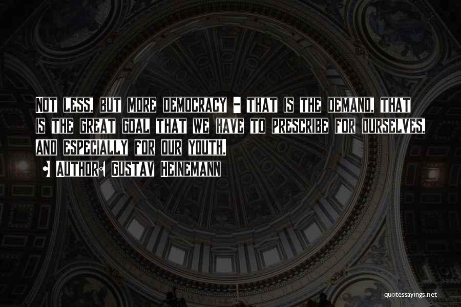 Gustav Heinemann Quotes: Not Less, But More Democracy - That Is The Demand, That Is The Great Goal That We Have To Prescribe