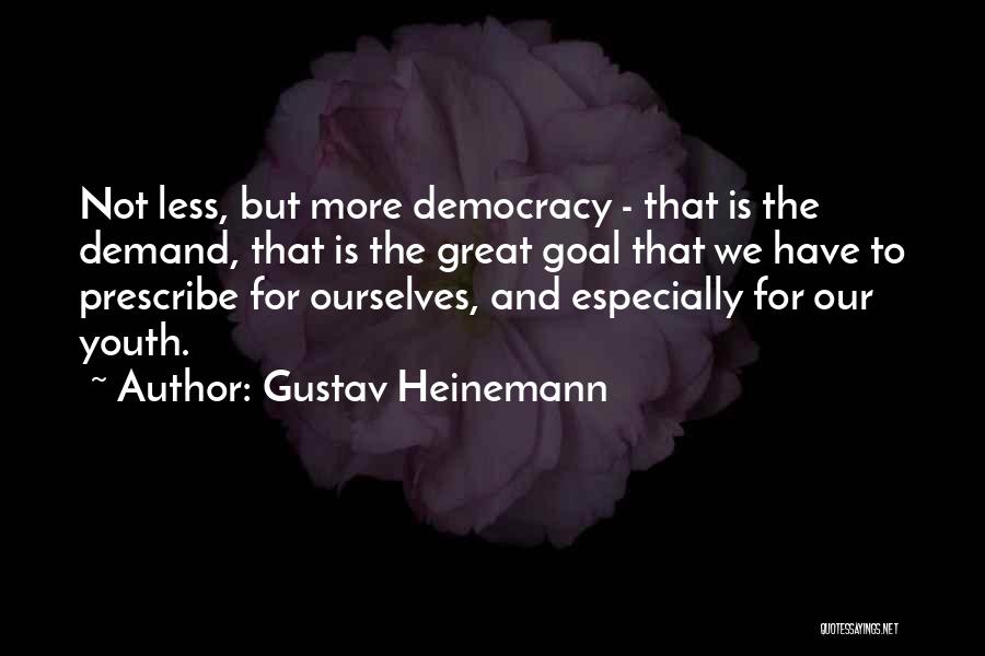 Gustav Heinemann Quotes: Not Less, But More Democracy - That Is The Demand, That Is The Great Goal That We Have To Prescribe