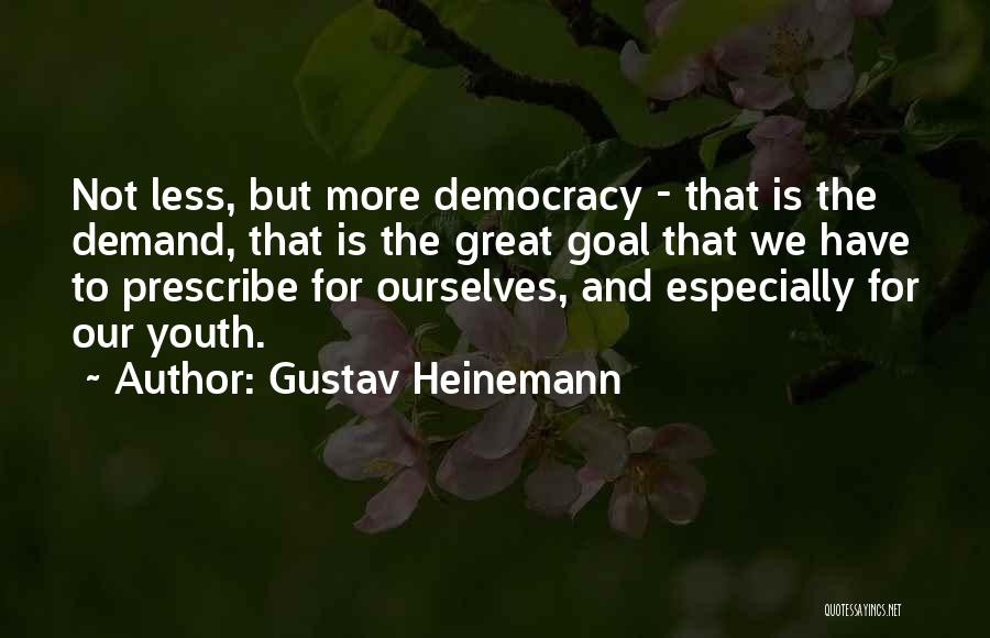 Gustav Heinemann Quotes: Not Less, But More Democracy - That Is The Demand, That Is The Great Goal That We Have To Prescribe