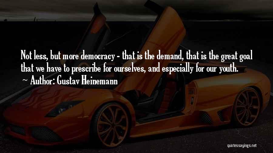 Gustav Heinemann Quotes: Not Less, But More Democracy - That Is The Demand, That Is The Great Goal That We Have To Prescribe