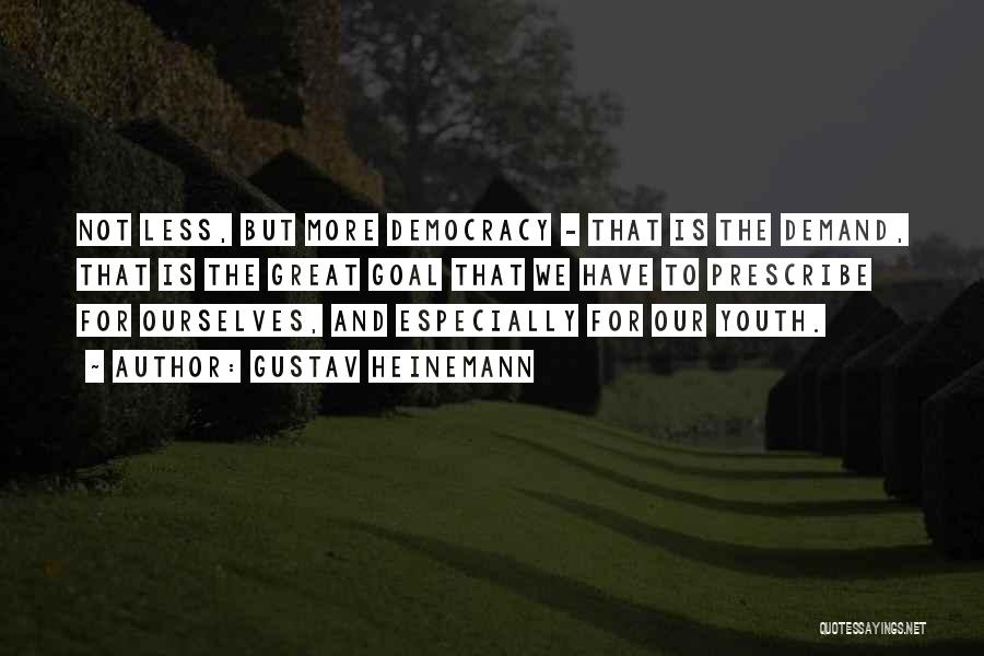 Gustav Heinemann Quotes: Not Less, But More Democracy - That Is The Demand, That Is The Great Goal That We Have To Prescribe