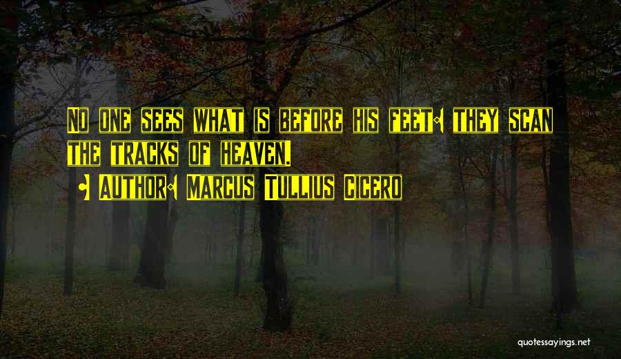 Marcus Tullius Cicero Quotes: No One Sees What Is Before His Feet: They Scan The Tracks Of Heaven.