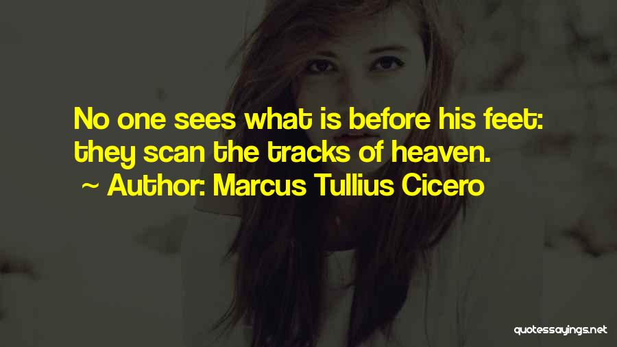 Marcus Tullius Cicero Quotes: No One Sees What Is Before His Feet: They Scan The Tracks Of Heaven.