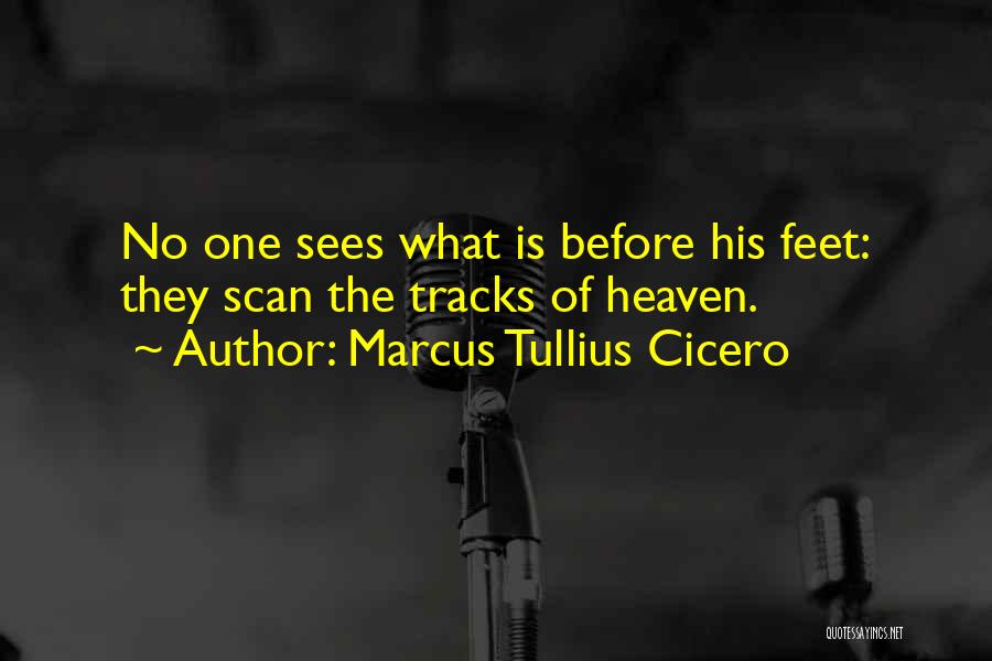 Marcus Tullius Cicero Quotes: No One Sees What Is Before His Feet: They Scan The Tracks Of Heaven.