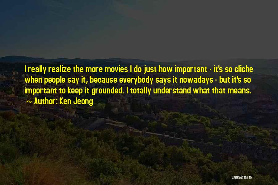Ken Jeong Quotes: I Really Realize The More Movies I Do Just How Important - It's So Cliche When People Say It, Because