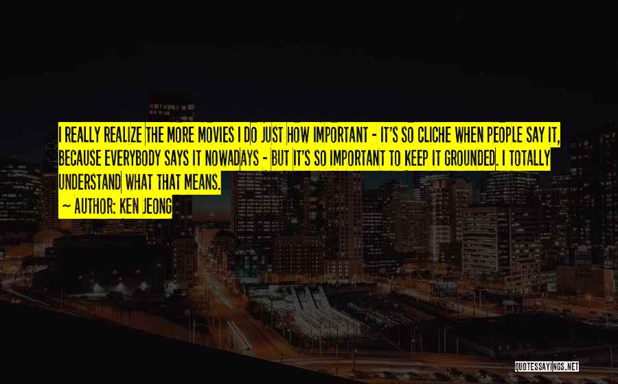 Ken Jeong Quotes: I Really Realize The More Movies I Do Just How Important - It's So Cliche When People Say It, Because