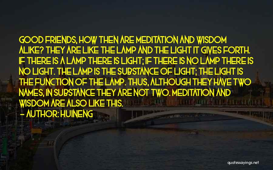 Huineng Quotes: Good Friends, How Then Are Meditation And Wisdom Alike? They Are Like The Lamp And The Light It Gives Forth.