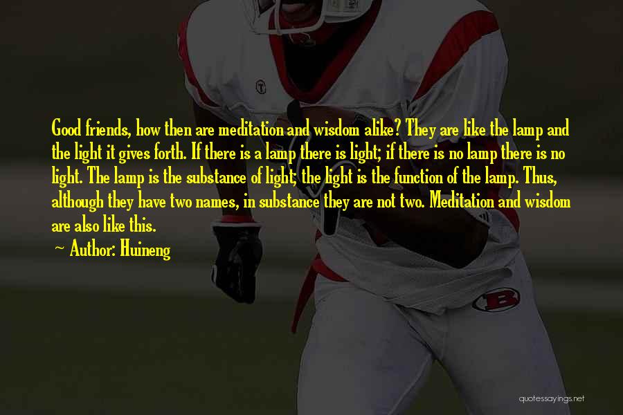 Huineng Quotes: Good Friends, How Then Are Meditation And Wisdom Alike? They Are Like The Lamp And The Light It Gives Forth.