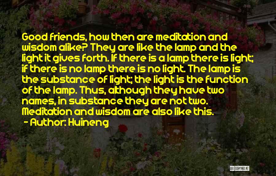 Huineng Quotes: Good Friends, How Then Are Meditation And Wisdom Alike? They Are Like The Lamp And The Light It Gives Forth.