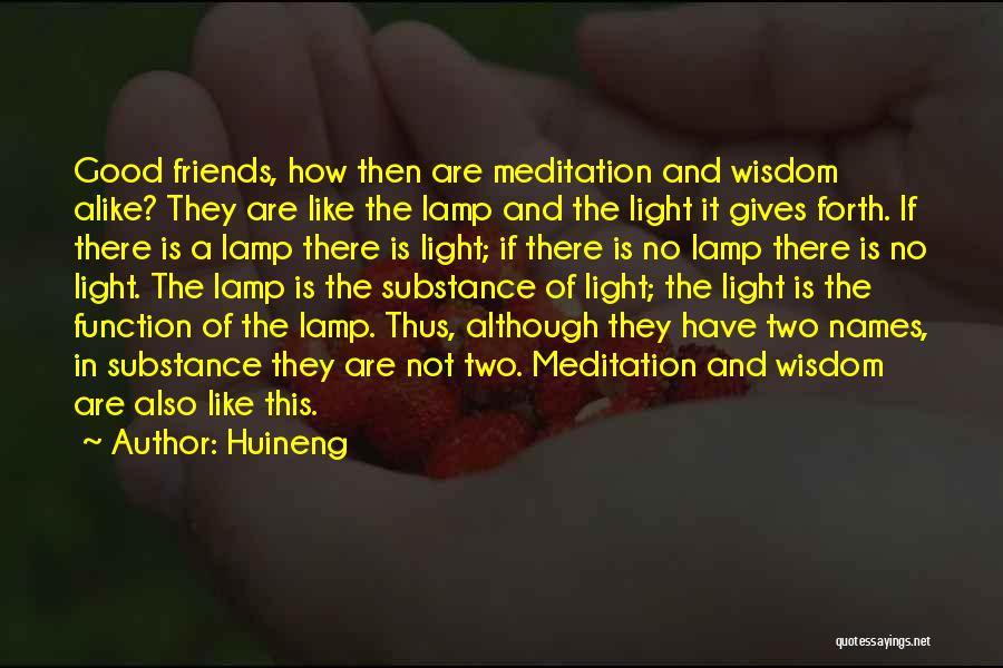 Huineng Quotes: Good Friends, How Then Are Meditation And Wisdom Alike? They Are Like The Lamp And The Light It Gives Forth.