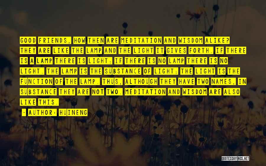 Huineng Quotes: Good Friends, How Then Are Meditation And Wisdom Alike? They Are Like The Lamp And The Light It Gives Forth.