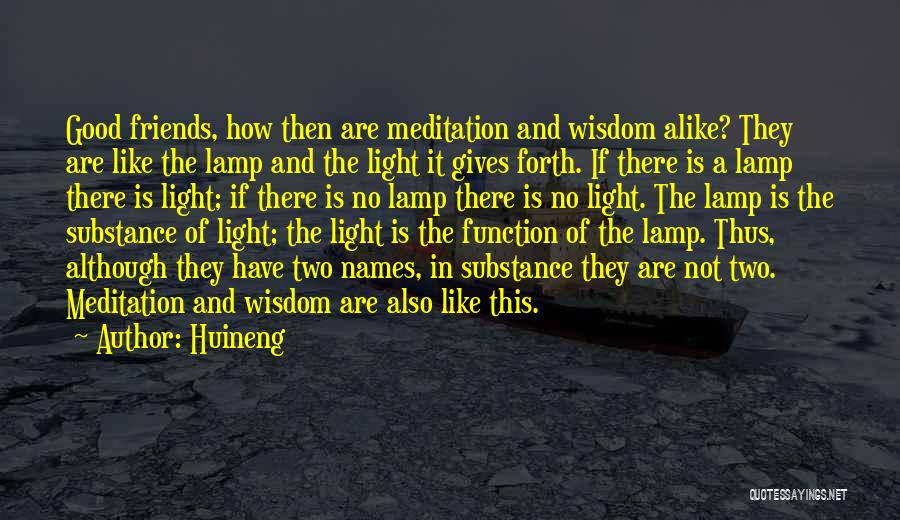 Huineng Quotes: Good Friends, How Then Are Meditation And Wisdom Alike? They Are Like The Lamp And The Light It Gives Forth.