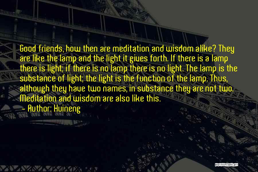 Huineng Quotes: Good Friends, How Then Are Meditation And Wisdom Alike? They Are Like The Lamp And The Light It Gives Forth.