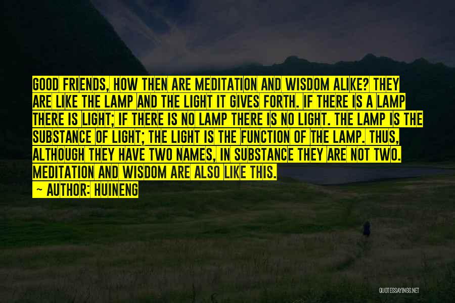 Huineng Quotes: Good Friends, How Then Are Meditation And Wisdom Alike? They Are Like The Lamp And The Light It Gives Forth.