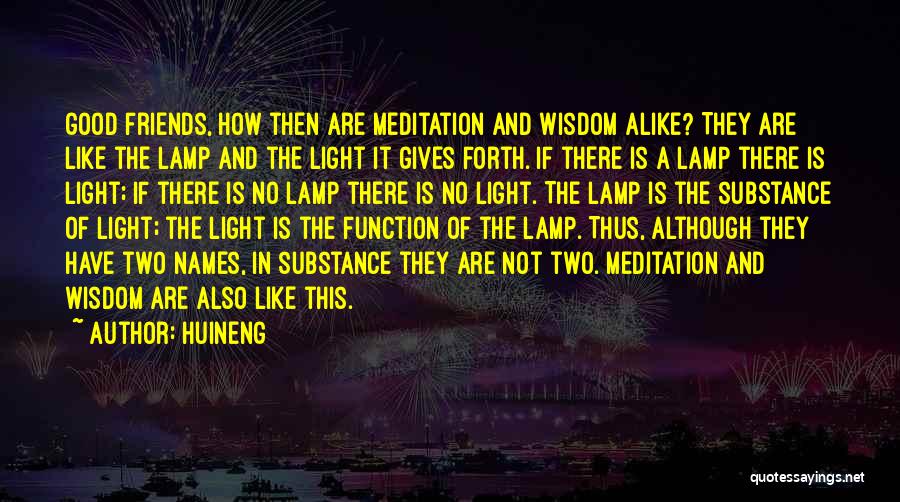 Huineng Quotes: Good Friends, How Then Are Meditation And Wisdom Alike? They Are Like The Lamp And The Light It Gives Forth.