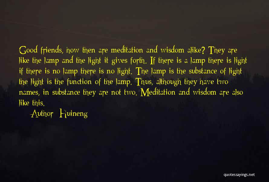 Huineng Quotes: Good Friends, How Then Are Meditation And Wisdom Alike? They Are Like The Lamp And The Light It Gives Forth.