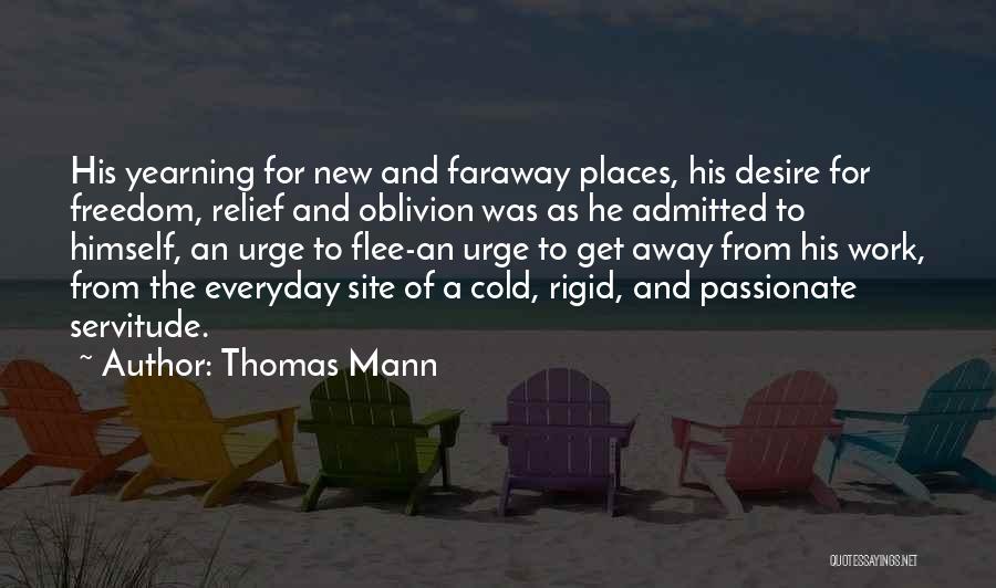Thomas Mann Quotes: His Yearning For New And Faraway Places, His Desire For Freedom, Relief And Oblivion Was As He Admitted To Himself,