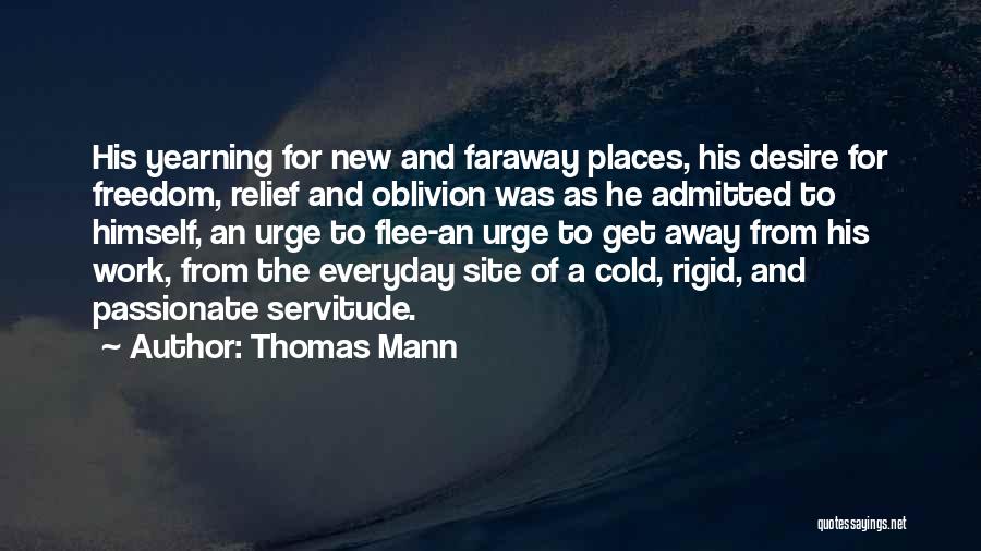 Thomas Mann Quotes: His Yearning For New And Faraway Places, His Desire For Freedom, Relief And Oblivion Was As He Admitted To Himself,