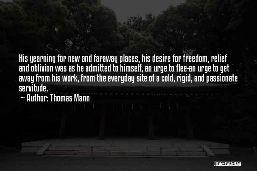 Thomas Mann Quotes: His Yearning For New And Faraway Places, His Desire For Freedom, Relief And Oblivion Was As He Admitted To Himself,