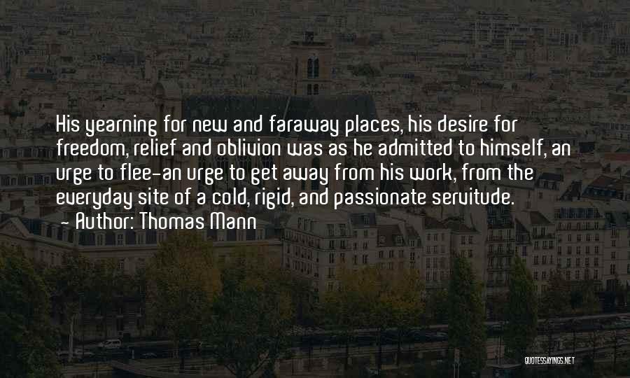 Thomas Mann Quotes: His Yearning For New And Faraway Places, His Desire For Freedom, Relief And Oblivion Was As He Admitted To Himself,