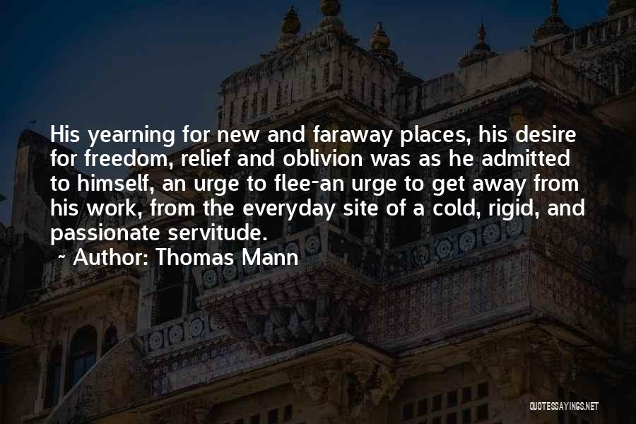 Thomas Mann Quotes: His Yearning For New And Faraway Places, His Desire For Freedom, Relief And Oblivion Was As He Admitted To Himself,
