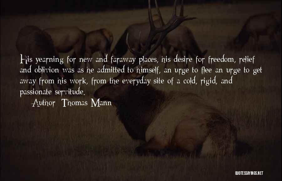 Thomas Mann Quotes: His Yearning For New And Faraway Places, His Desire For Freedom, Relief And Oblivion Was As He Admitted To Himself,