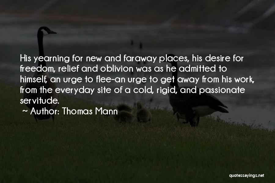 Thomas Mann Quotes: His Yearning For New And Faraway Places, His Desire For Freedom, Relief And Oblivion Was As He Admitted To Himself,