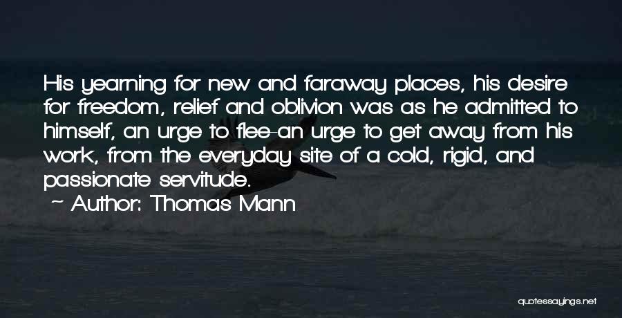 Thomas Mann Quotes: His Yearning For New And Faraway Places, His Desire For Freedom, Relief And Oblivion Was As He Admitted To Himself,