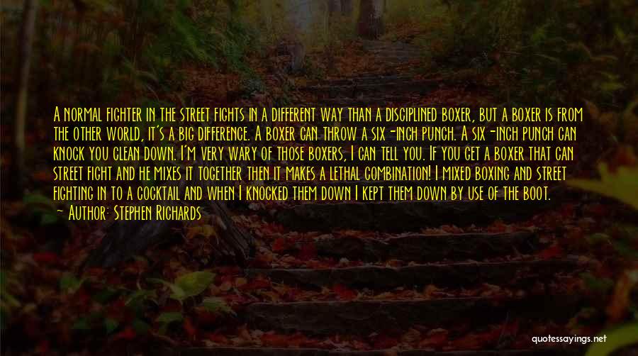 Stephen Richards Quotes: A Normal Fighter In The Street Fights In A Different Way Than A Disciplined Boxer, But A Boxer Is From