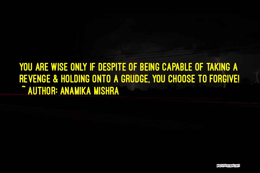 Anamika Mishra Quotes: You Are Wise Only If Despite Of Being Capable Of Taking A Revenge & Holding Onto A Grudge, You Choose