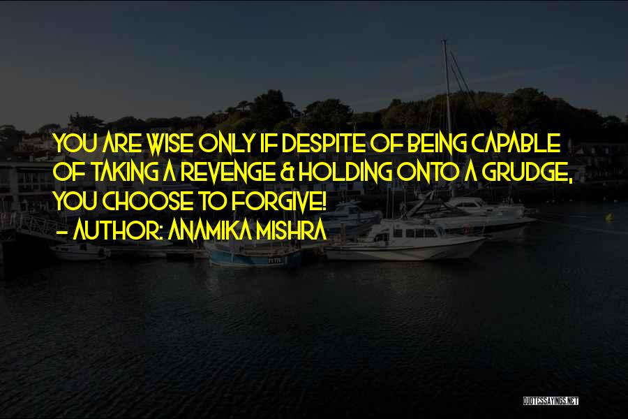 Anamika Mishra Quotes: You Are Wise Only If Despite Of Being Capable Of Taking A Revenge & Holding Onto A Grudge, You Choose