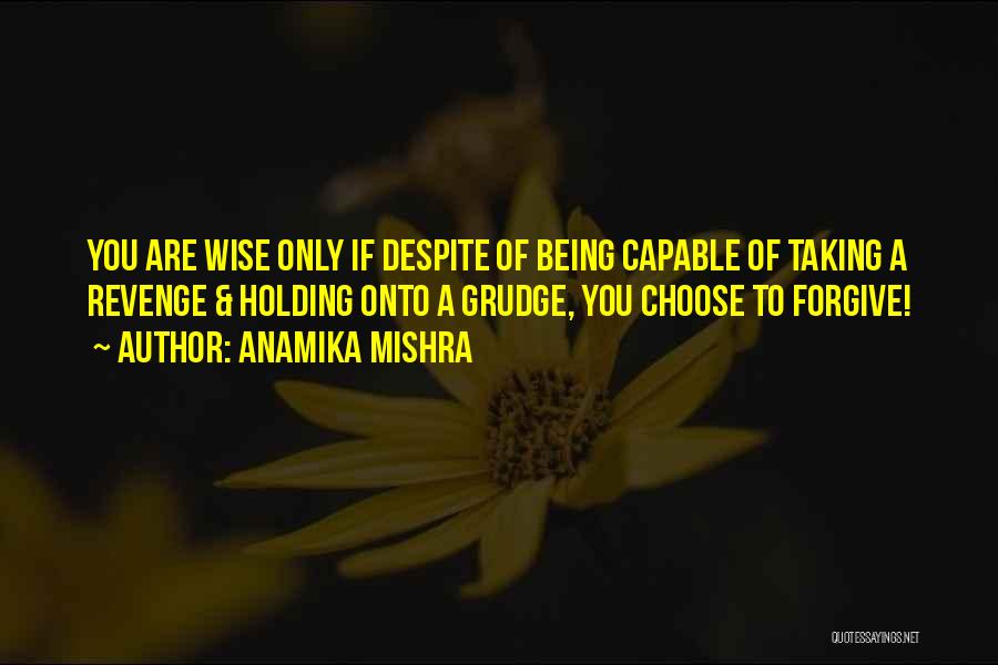 Anamika Mishra Quotes: You Are Wise Only If Despite Of Being Capable Of Taking A Revenge & Holding Onto A Grudge, You Choose