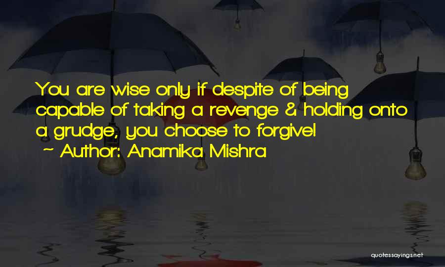 Anamika Mishra Quotes: You Are Wise Only If Despite Of Being Capable Of Taking A Revenge & Holding Onto A Grudge, You Choose
