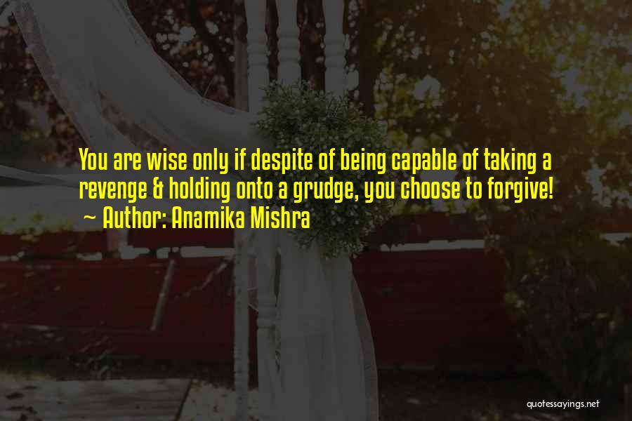 Anamika Mishra Quotes: You Are Wise Only If Despite Of Being Capable Of Taking A Revenge & Holding Onto A Grudge, You Choose