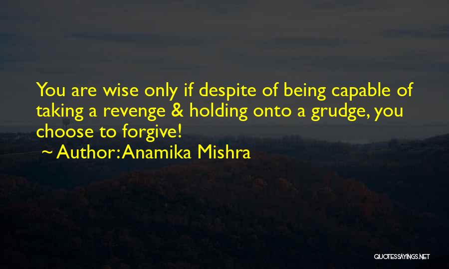 Anamika Mishra Quotes: You Are Wise Only If Despite Of Being Capable Of Taking A Revenge & Holding Onto A Grudge, You Choose