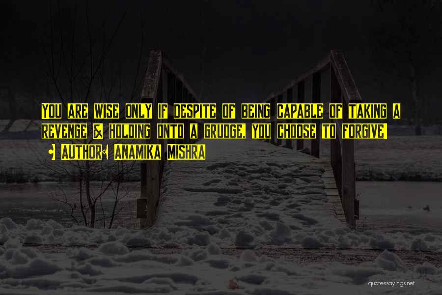 Anamika Mishra Quotes: You Are Wise Only If Despite Of Being Capable Of Taking A Revenge & Holding Onto A Grudge, You Choose