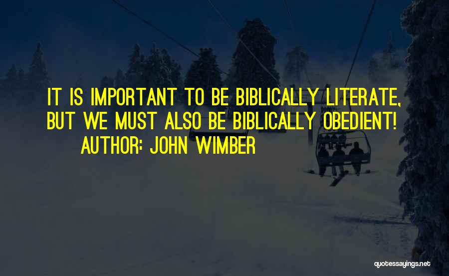 John Wimber Quotes: It Is Important To Be Biblically Literate, But We Must Also Be Biblically Obedient!
