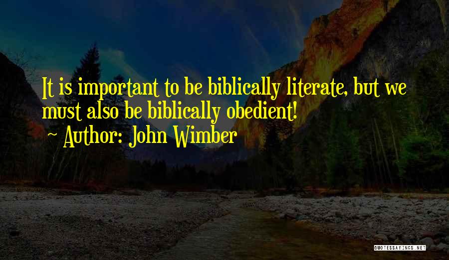John Wimber Quotes: It Is Important To Be Biblically Literate, But We Must Also Be Biblically Obedient!