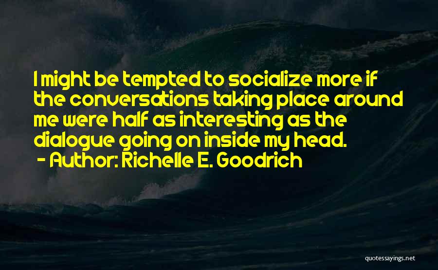 Richelle E. Goodrich Quotes: I Might Be Tempted To Socialize More If The Conversations Taking Place Around Me Were Half As Interesting As The