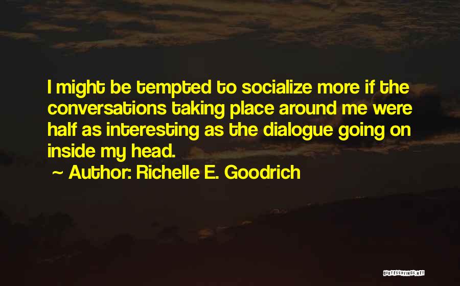 Richelle E. Goodrich Quotes: I Might Be Tempted To Socialize More If The Conversations Taking Place Around Me Were Half As Interesting As The