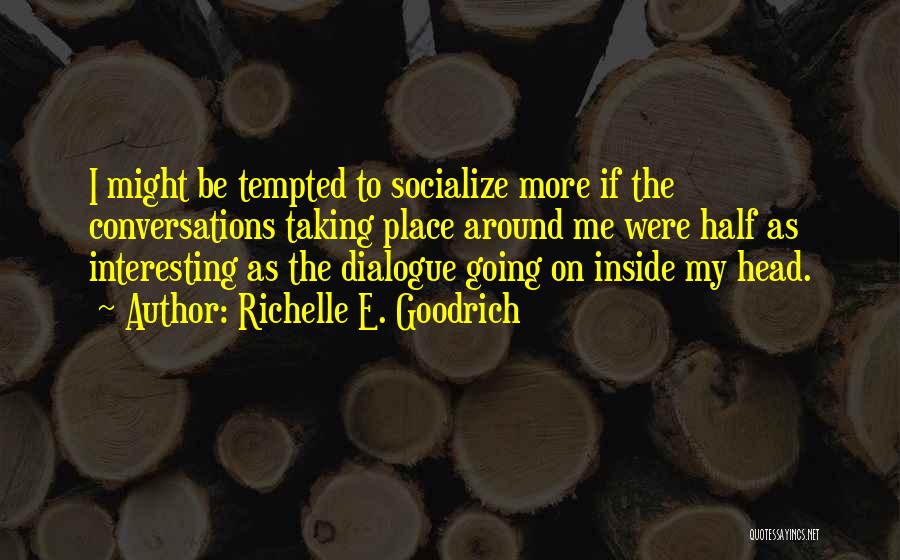 Richelle E. Goodrich Quotes: I Might Be Tempted To Socialize More If The Conversations Taking Place Around Me Were Half As Interesting As The