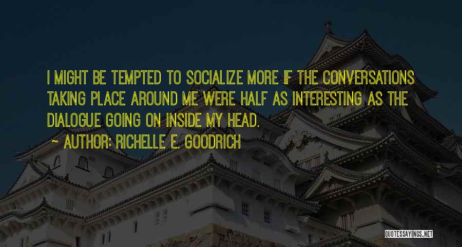 Richelle E. Goodrich Quotes: I Might Be Tempted To Socialize More If The Conversations Taking Place Around Me Were Half As Interesting As The