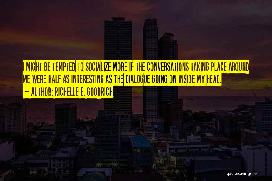 Richelle E. Goodrich Quotes: I Might Be Tempted To Socialize More If The Conversations Taking Place Around Me Were Half As Interesting As The