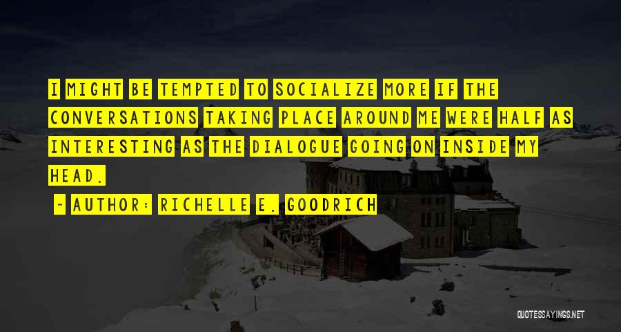 Richelle E. Goodrich Quotes: I Might Be Tempted To Socialize More If The Conversations Taking Place Around Me Were Half As Interesting As The